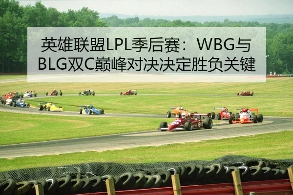 英雄联盟LPL季后赛：WBG与BLG双C巅峰对决决定胜负关键